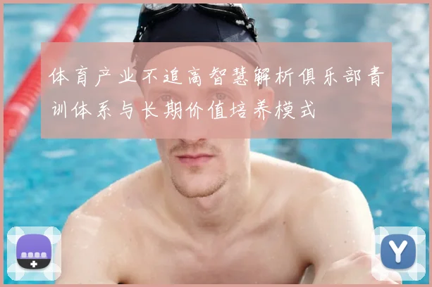 体育产业不追高智慧解析俱乐部青训体系与长期价值培养模式
