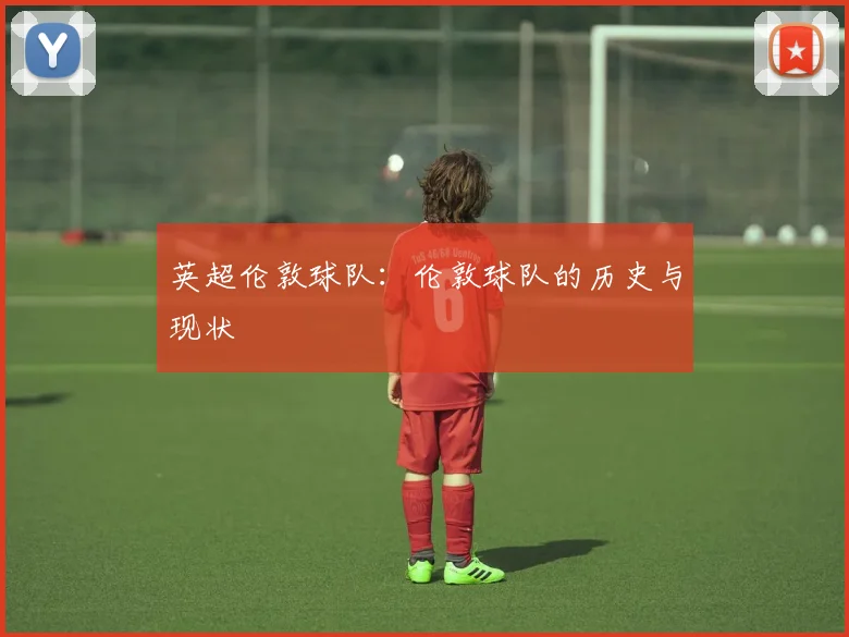 英超伦敦球队：伦敦球队的历史与现状