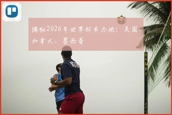 揭秘2026年世界杯举办地：美国、加拿大、墨西哥